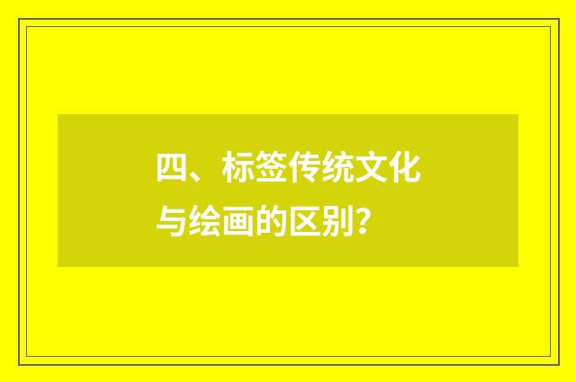 四、标签传统文化与绘画的区别？