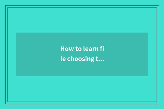 How to learn file choosing to make up?