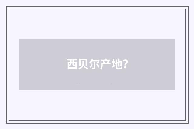 西贝尔产地？