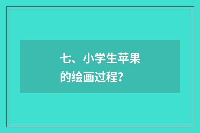 七、小学生苹果的绘画过程？