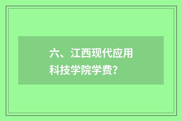 六、江西现代应用科技学院学费?