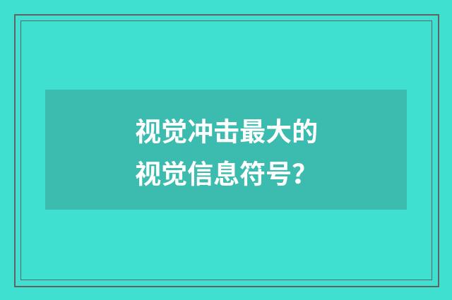 视觉冲击最大的视觉信息符号?