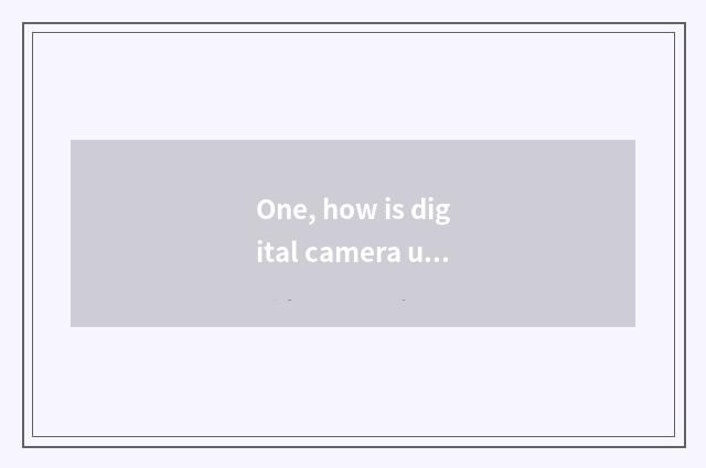 One, how is digital camera used?