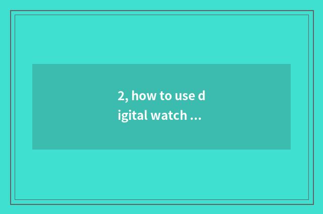 2, how to use digital watch for an opportunity?
