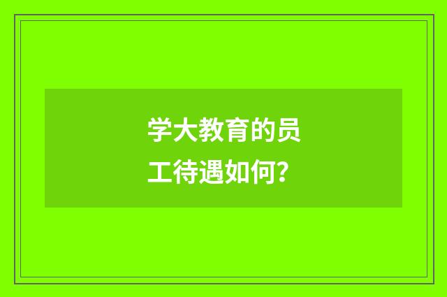 学大教育的员工待遇如何?