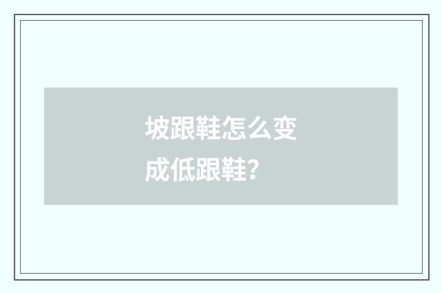 坡跟鞋怎么变成低跟鞋？