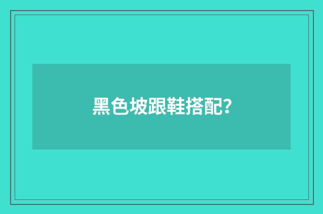黑色坡跟鞋搭配?
