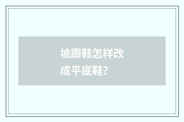 坡跟鞋怎样改成平底鞋?