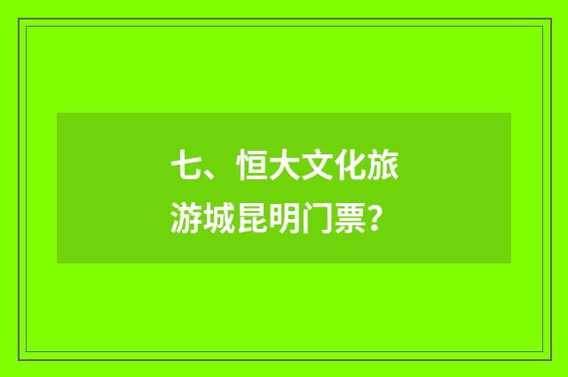 七、恒大文化旅游城昆明门票?
