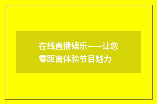 在线直播娱乐——让您零距离体验节目魅力