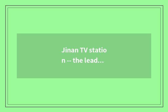 Jinan TV station -- the leader that leads recreation living broadcast