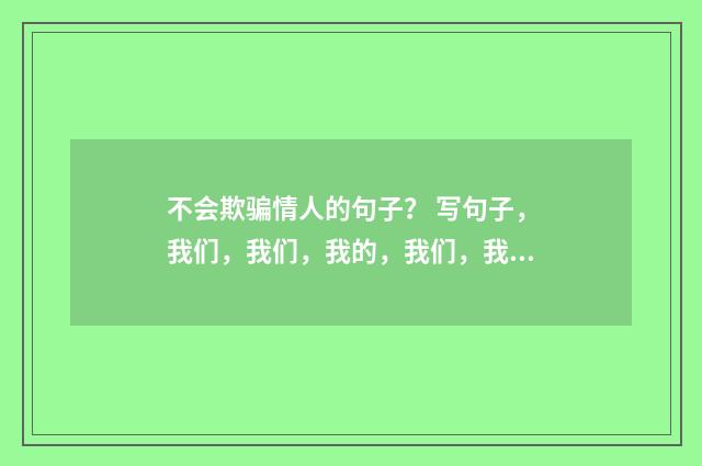 不会欺骗情人的句子？ 写句子，我们，我们，我的，我们，我们热爱大自然，大自然就给我们美的回答？英文双语对照