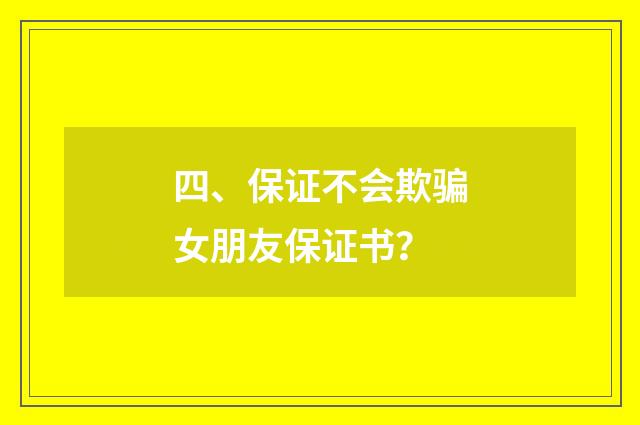 四、保证不会欺骗女朋友保证书?