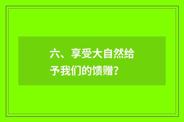 六、享受大自然给予我们的馈赠？
