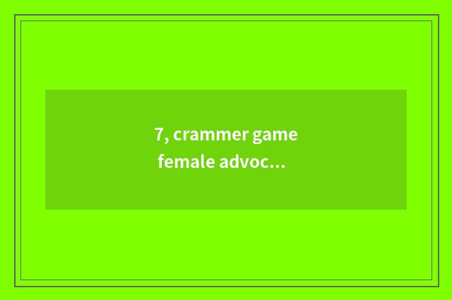 7, crammer game female advocate who be?