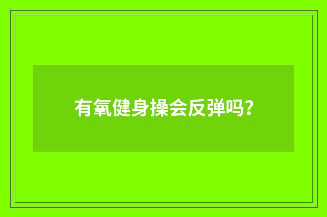 有氧健身操会反弹吗？