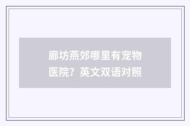 廊坊燕郊哪里有宠物医院？英文双语对照