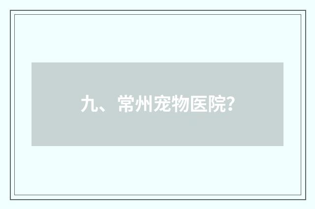 九、常州宠物医院?