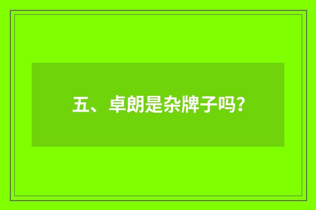 五、卓朗是杂牌子吗？
