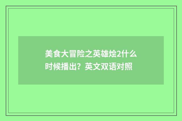 美食大冒险之英雄烩2什么时候播出?英文双语对照