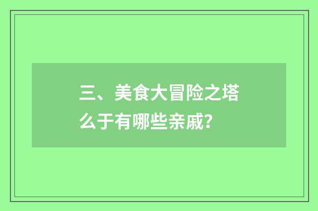 三、美食大冒险之塔么于有哪些亲戚？