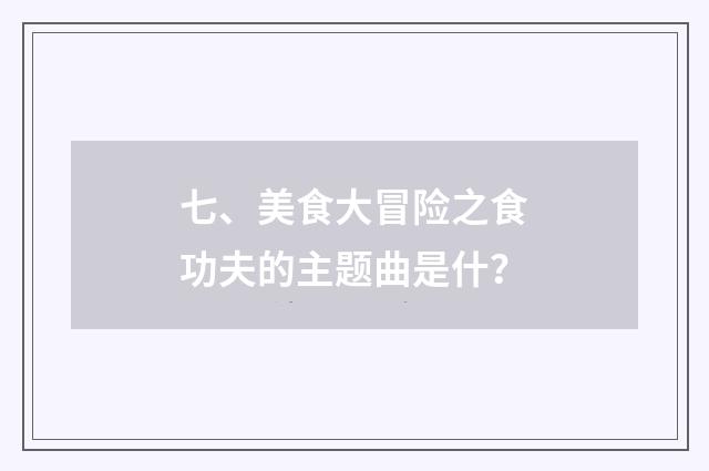 七、美食大冒险之食功夫的主题曲是什？