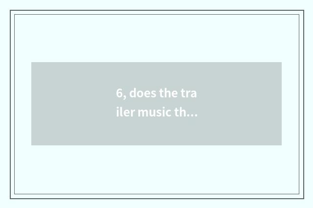 6, does the trailer music that the cate that eats time takes a risk greatly call