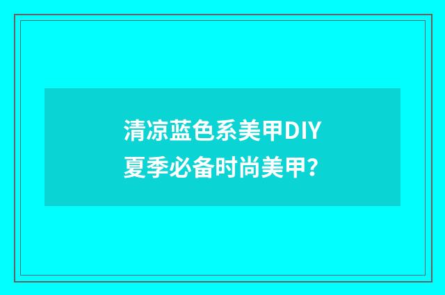 清凉蓝色系美甲DIY夏季必备时尚美甲？