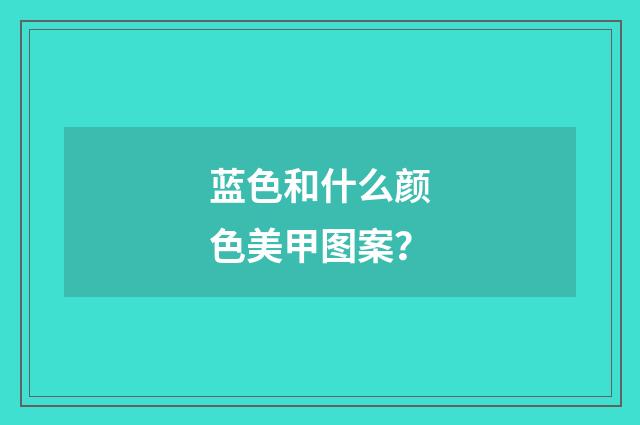 蓝色和什么颜色美甲图案?