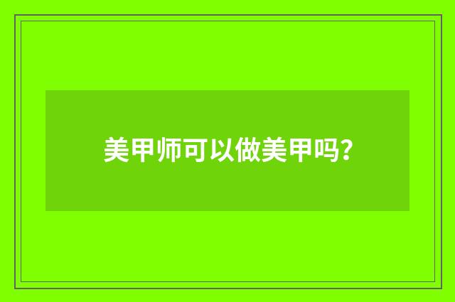 美甲师可以做美甲吗？