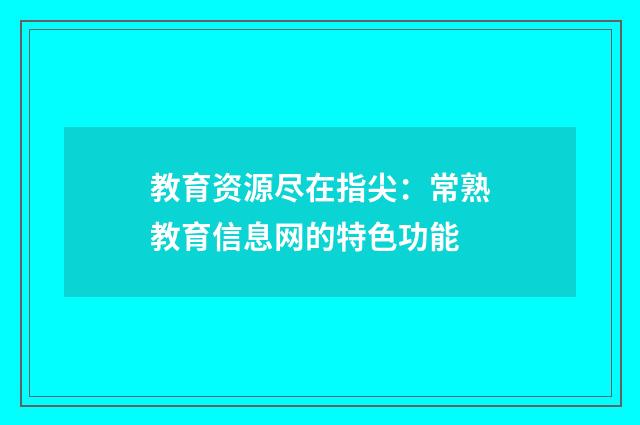 教育资源尽在指尖:常熟教育信息网的特色功能