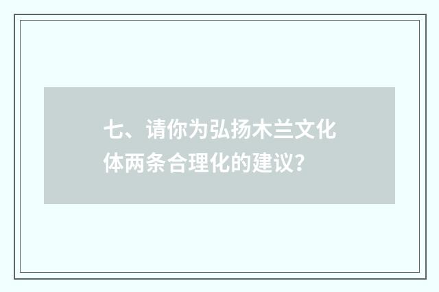 七、请你为弘扬木兰文化体两条合理化的建议?