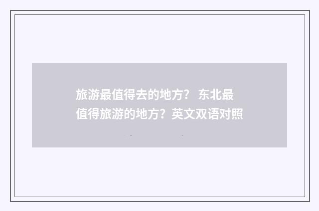 旅游最值得去的地方? 东北最值得旅游的地方?英文双语对照