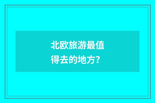 北欧旅游最值得去的地方?