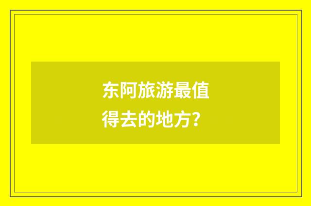 东阿旅游最值得去的地方？