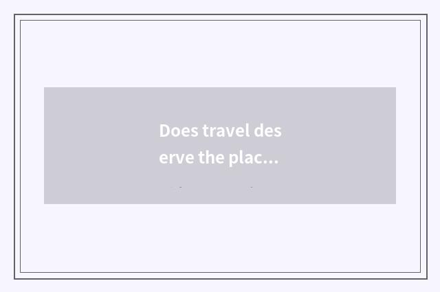 Does travel deserve the place that go most?