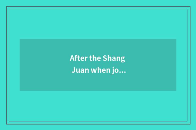 After the Shang Juan when joining, the famous person that what certain need know
