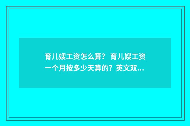 育儿嫂工资怎么算? 育儿嫂工资一个月按多少天算的?英文双语对照