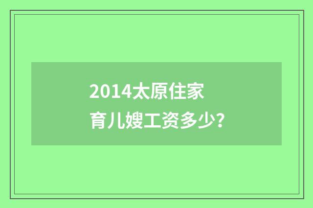 2014太原住家育儿嫂工资多少？