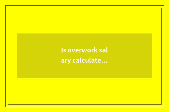 Is overwork salary calculate by the day or calculate by the hour?
