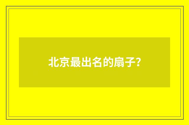 北京最出名的扇子？