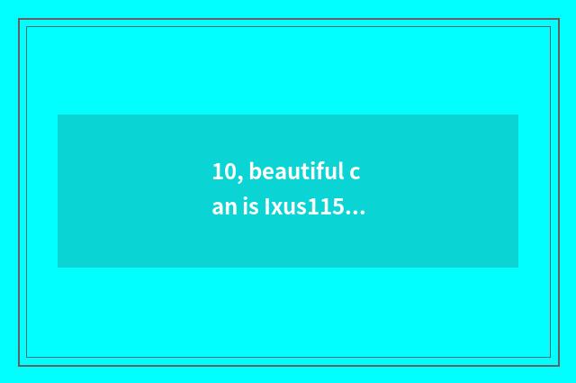 10, beautiful can is Ixus115hs how old?