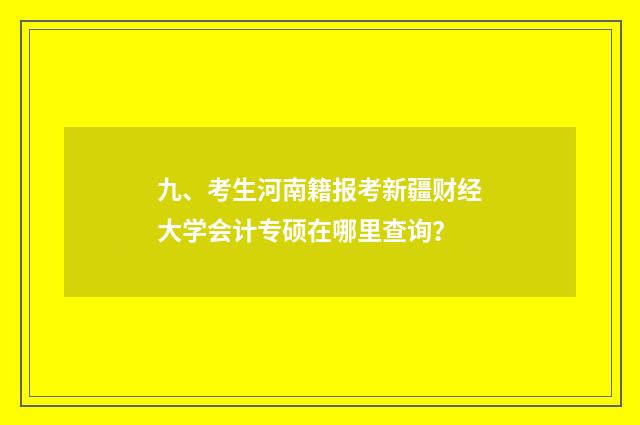 九、考生河南籍报考新疆财经大学会计专硕在哪里查询?