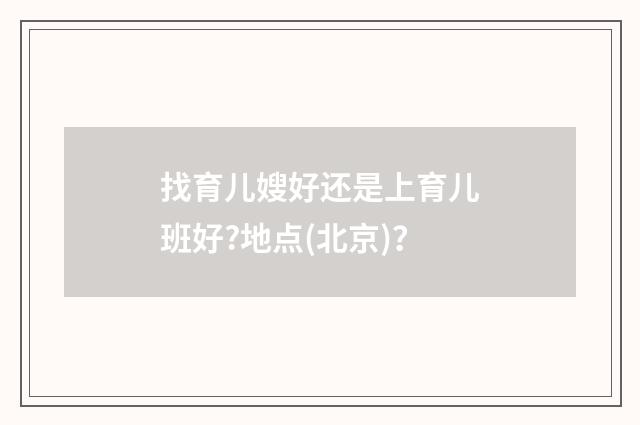 找育儿嫂好还是上育儿班好?地点(北京)?