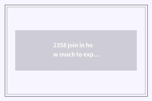 2358 join in how much to expend?