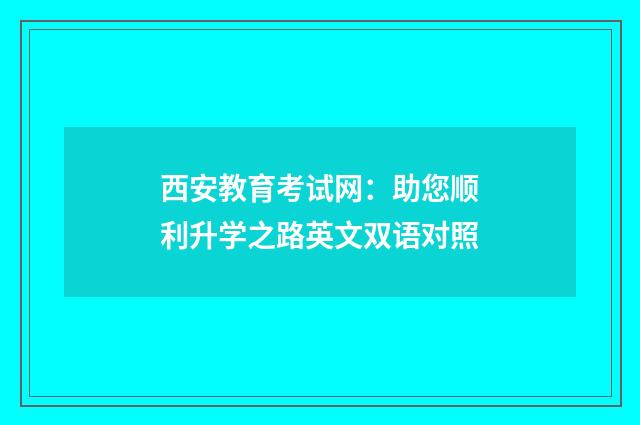 西安教育考试网:助您顺利升学之路英文双语对照