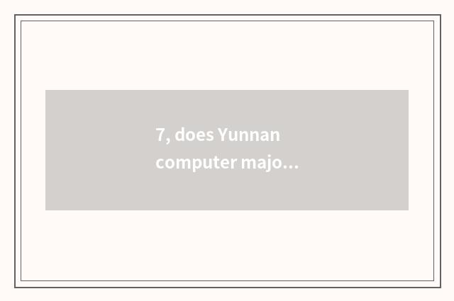 7, does Yunnan computer major rise only this?