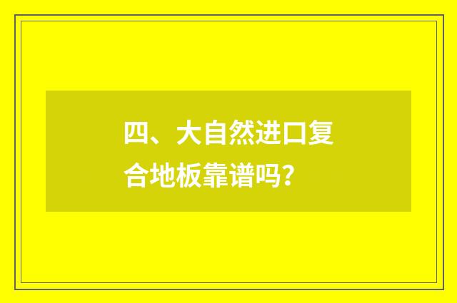 四、大自然进口复合地板靠谱吗?
