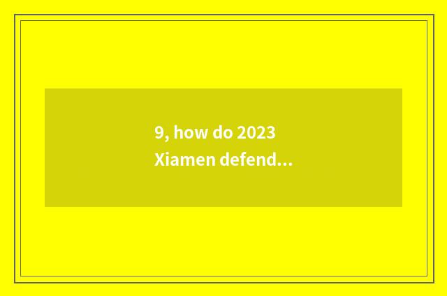 9, how do 2023 Xiamen defend academic opening time?