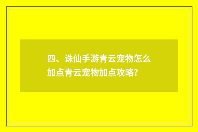 四、诛仙手游青云宠物怎么加点青云宠物加点攻略?